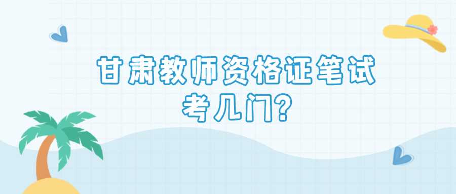 甘肅教師資格證筆試考幾門?