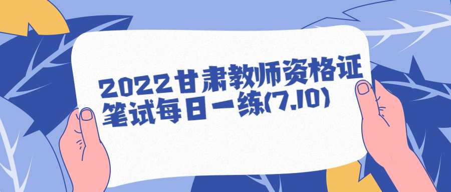 2022甘肅教師資格證筆試每日一練(7.10)