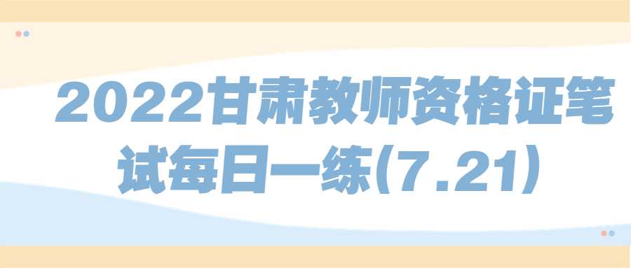 2022甘肅教師資格證筆試每日一練(7.21)